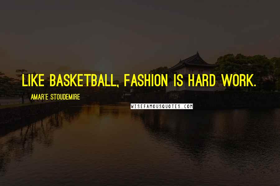Amar'e Stoudemire Quotes: Like basketball, fashion is hard work.