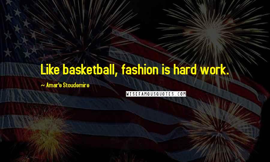 Amar'e Stoudemire Quotes: Like basketball, fashion is hard work.