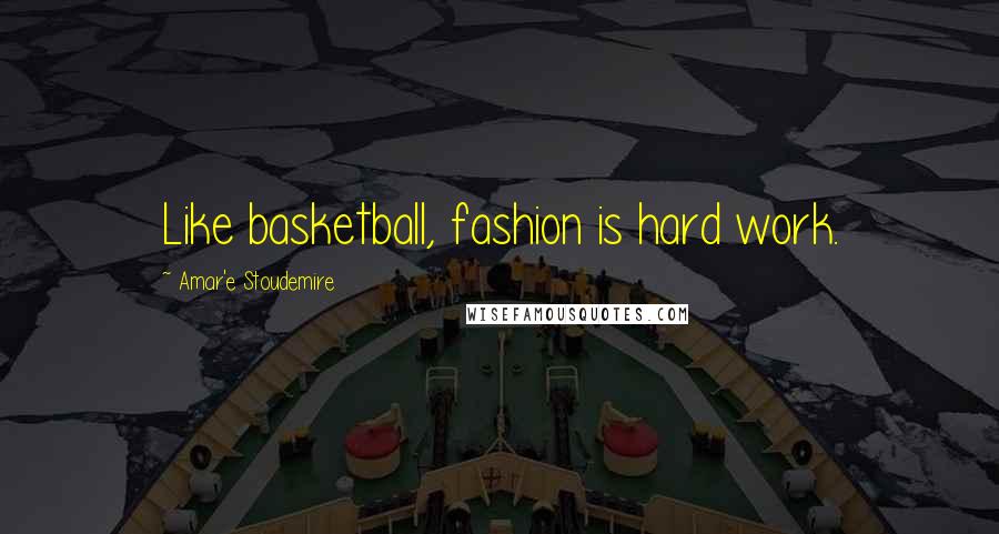 Amar'e Stoudemire Quotes: Like basketball, fashion is hard work.