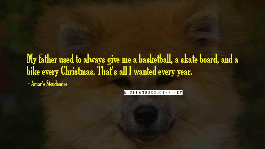 Amar'e Stoudemire Quotes: My father used to always give me a basketball, a skate board, and a bike every Christmas. That's all I wanted every year.