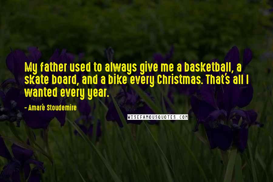 Amar'e Stoudemire Quotes: My father used to always give me a basketball, a skate board, and a bike every Christmas. That's all I wanted every year.