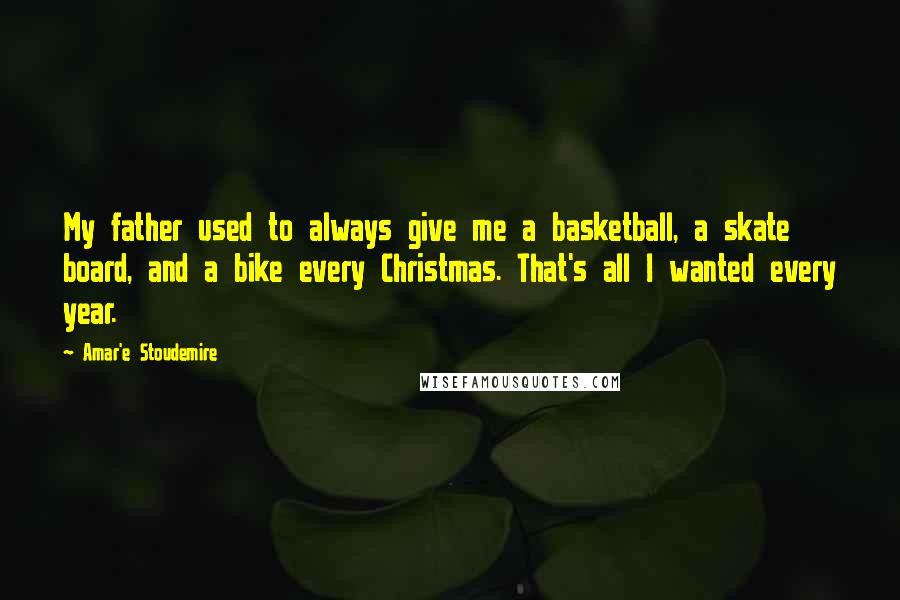 Amar'e Stoudemire Quotes: My father used to always give me a basketball, a skate board, and a bike every Christmas. That's all I wanted every year.