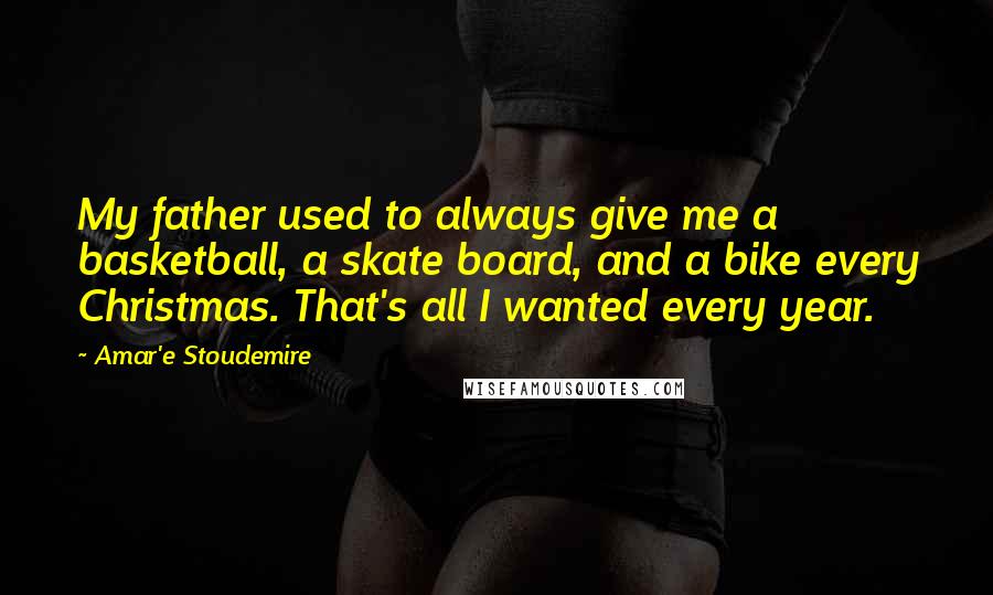 Amar'e Stoudemire Quotes: My father used to always give me a basketball, a skate board, and a bike every Christmas. That's all I wanted every year.