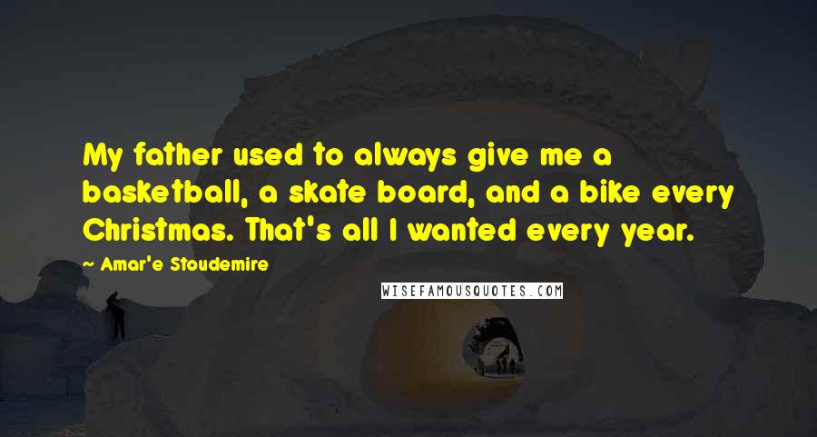 Amar'e Stoudemire Quotes: My father used to always give me a basketball, a skate board, and a bike every Christmas. That's all I wanted every year.