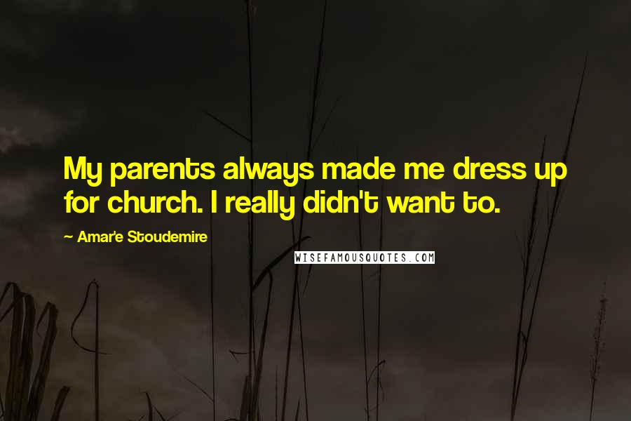 Amar'e Stoudemire Quotes: My parents always made me dress up for church. I really didn't want to.