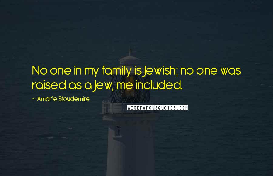 Amar'e Stoudemire Quotes: No one in my family is Jewish; no one was raised as a Jew, me included.