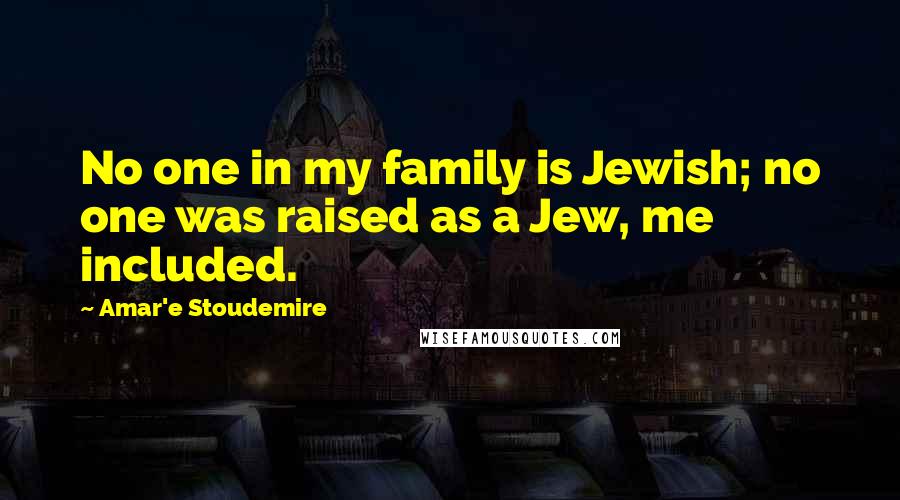 Amar'e Stoudemire Quotes: No one in my family is Jewish; no one was raised as a Jew, me included.