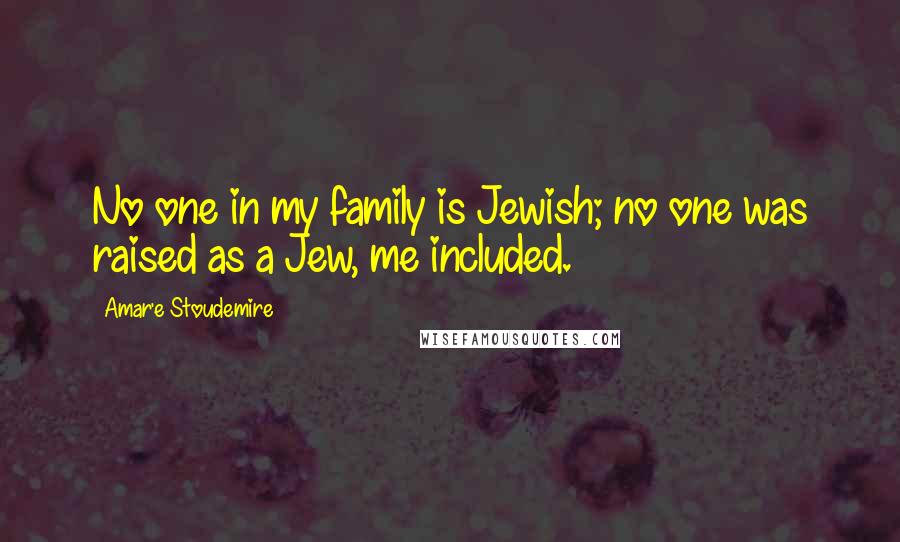 Amar'e Stoudemire Quotes: No one in my family is Jewish; no one was raised as a Jew, me included.