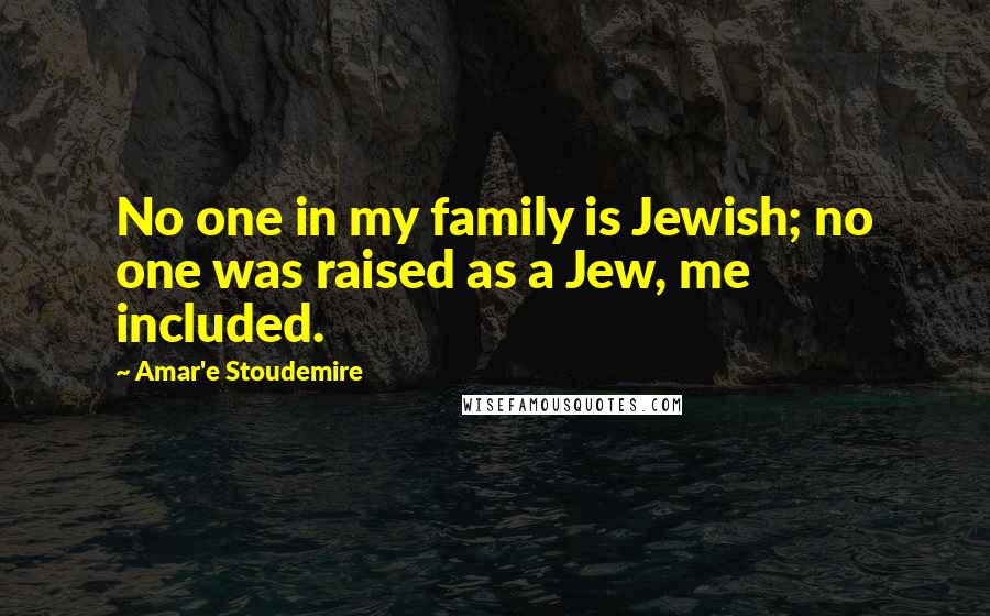 Amar'e Stoudemire Quotes: No one in my family is Jewish; no one was raised as a Jew, me included.