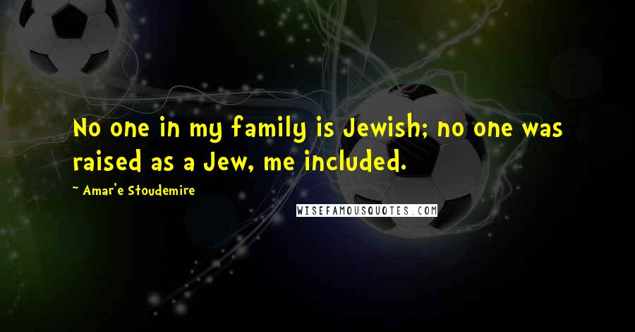 Amar'e Stoudemire Quotes: No one in my family is Jewish; no one was raised as a Jew, me included.