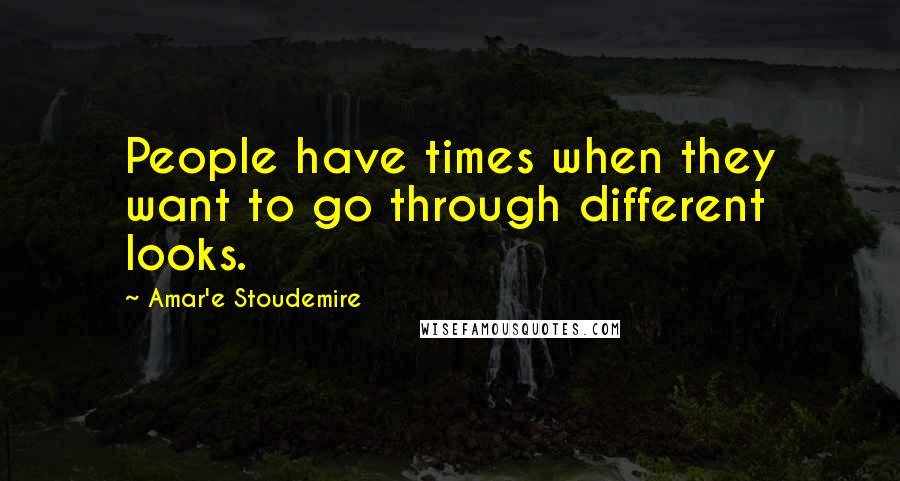 Amar'e Stoudemire Quotes: People have times when they want to go through different looks.