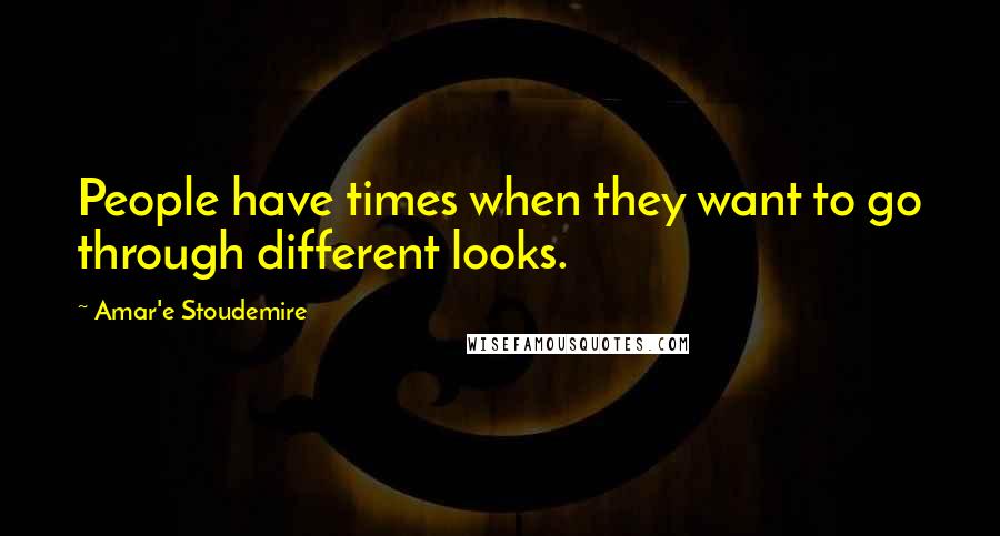 Amar'e Stoudemire Quotes: People have times when they want to go through different looks.