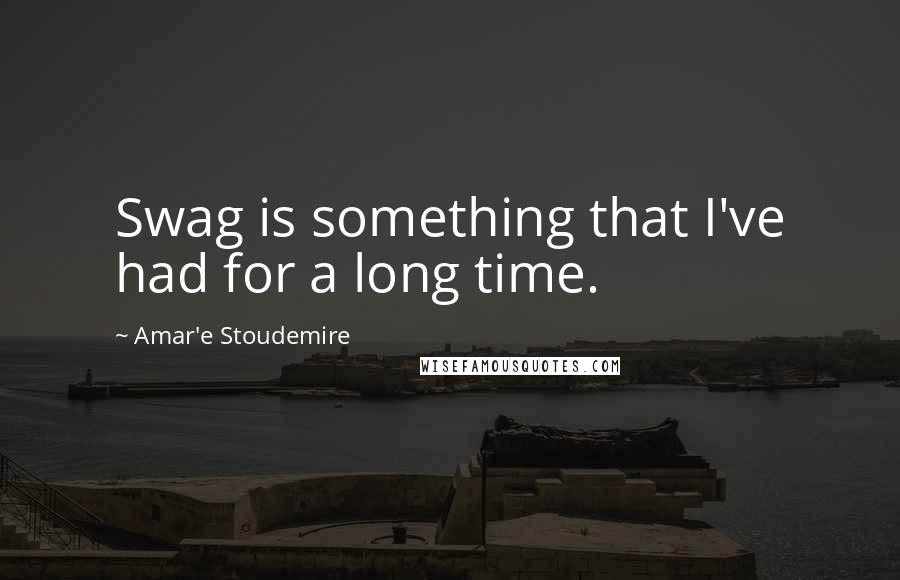 Amar'e Stoudemire Quotes: Swag is something that I've had for a long time.