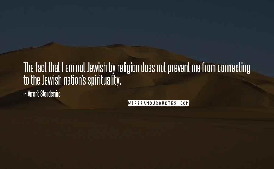 Amar'e Stoudemire Quotes: The fact that I am not Jewish by religion does not prevent me from connecting to the Jewish nation's spirituality.
