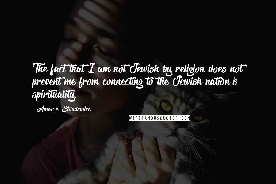 Amar'e Stoudemire Quotes: The fact that I am not Jewish by religion does not prevent me from connecting to the Jewish nation's spirituality.