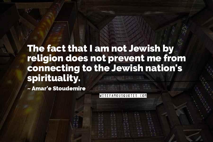 Amar'e Stoudemire Quotes: The fact that I am not Jewish by religion does not prevent me from connecting to the Jewish nation's spirituality.