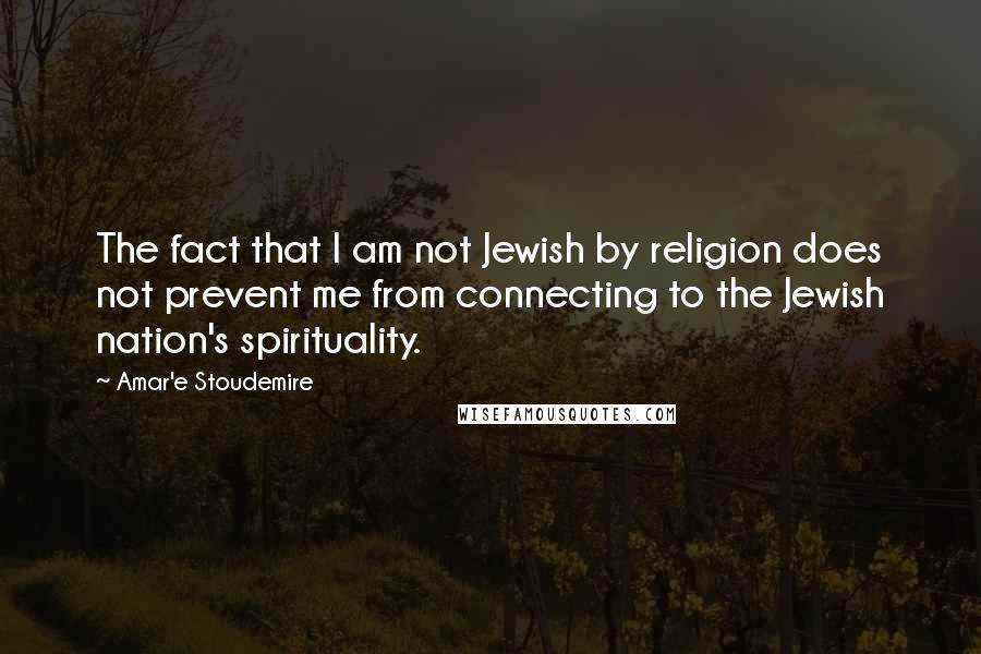 Amar'e Stoudemire Quotes: The fact that I am not Jewish by religion does not prevent me from connecting to the Jewish nation's spirituality.
