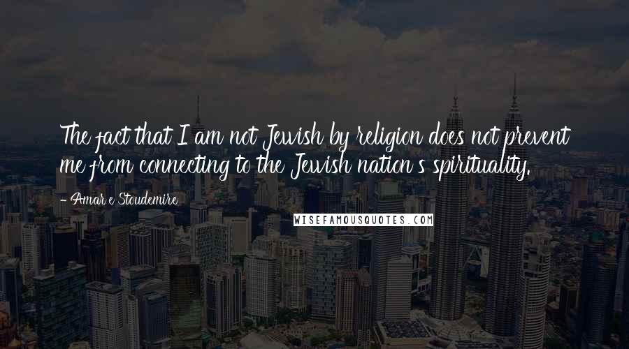 Amar'e Stoudemire Quotes: The fact that I am not Jewish by religion does not prevent me from connecting to the Jewish nation's spirituality.