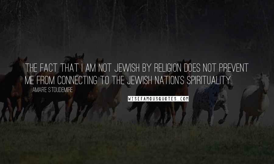 Amar'e Stoudemire Quotes: The fact that I am not Jewish by religion does not prevent me from connecting to the Jewish nation's spirituality.