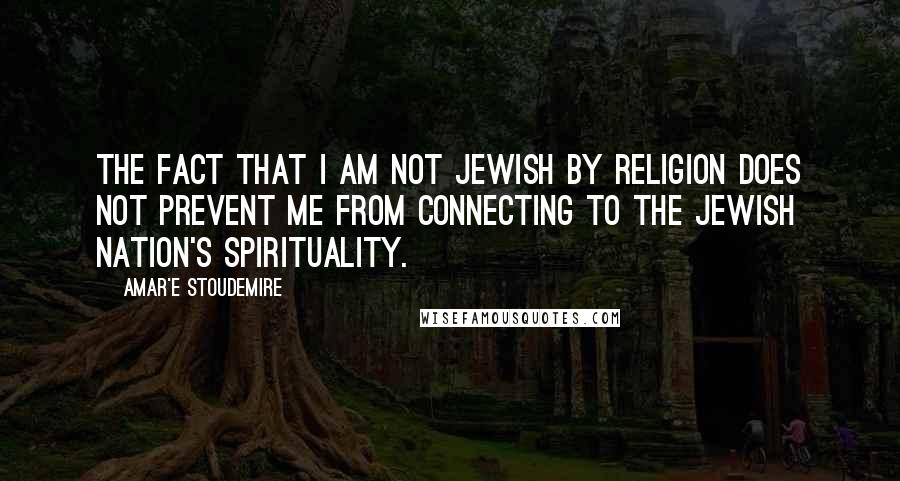 Amar'e Stoudemire Quotes: The fact that I am not Jewish by religion does not prevent me from connecting to the Jewish nation's spirituality.