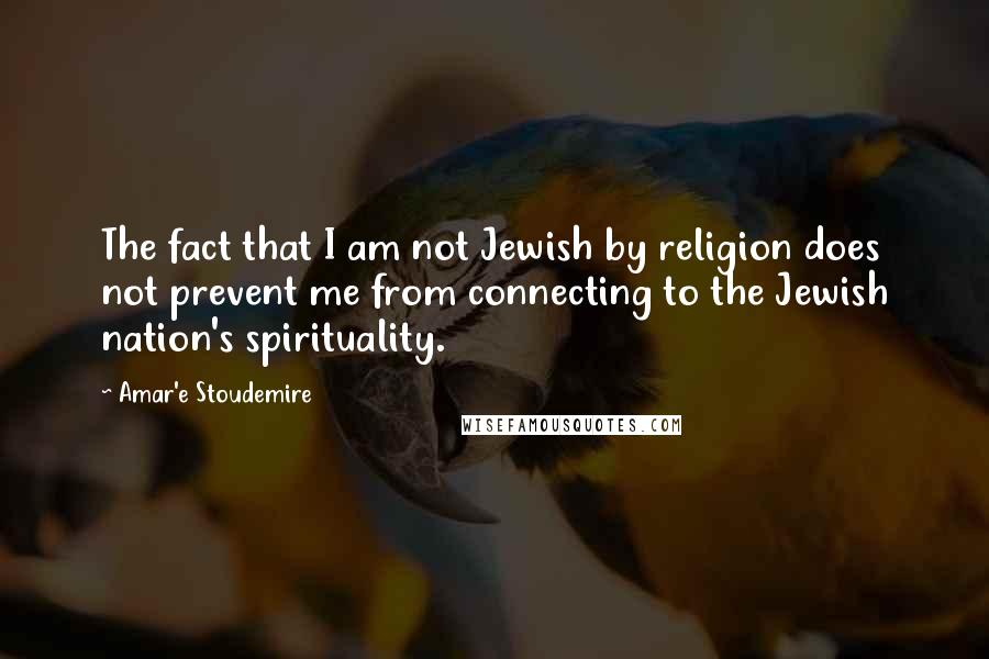 Amar'e Stoudemire Quotes: The fact that I am not Jewish by religion does not prevent me from connecting to the Jewish nation's spirituality.