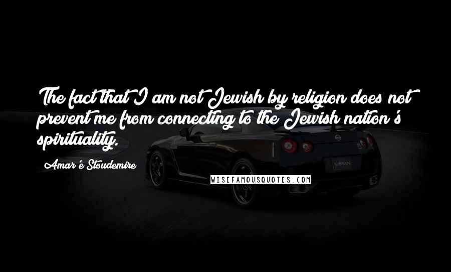 Amar'e Stoudemire Quotes: The fact that I am not Jewish by religion does not prevent me from connecting to the Jewish nation's spirituality.