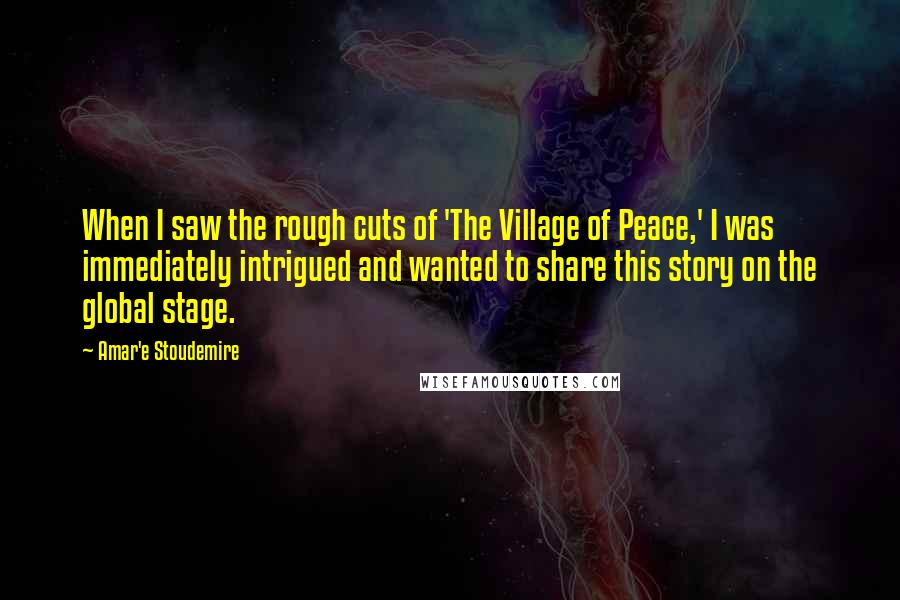 Amar'e Stoudemire Quotes: When I saw the rough cuts of 'The Village of Peace,' I was immediately intrigued and wanted to share this story on the global stage.