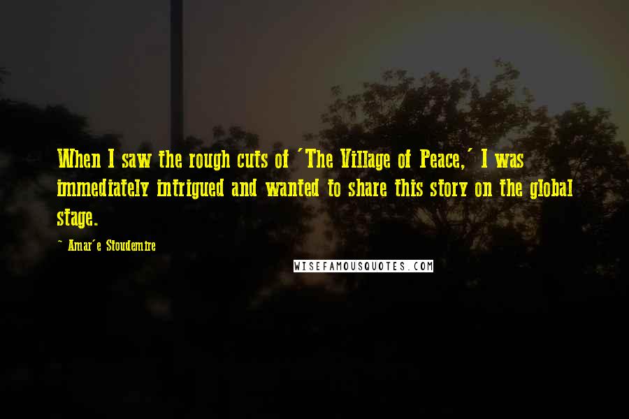 Amar'e Stoudemire Quotes: When I saw the rough cuts of 'The Village of Peace,' I was immediately intrigued and wanted to share this story on the global stage.