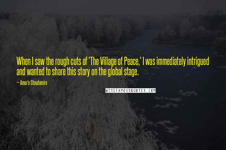 Amar'e Stoudemire Quotes: When I saw the rough cuts of 'The Village of Peace,' I was immediately intrigued and wanted to share this story on the global stage.