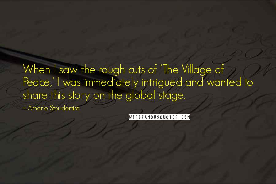 Amar'e Stoudemire Quotes: When I saw the rough cuts of 'The Village of Peace,' I was immediately intrigued and wanted to share this story on the global stage.