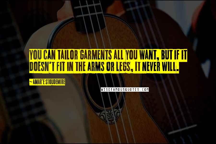 Amar'e Stoudemire Quotes: You can tailor garments all you want, but if it doesn't fit in the arms or legs, it never will.