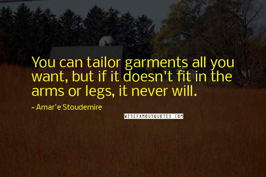 Amar'e Stoudemire Quotes: You can tailor garments all you want, but if it doesn't fit in the arms or legs, it never will.