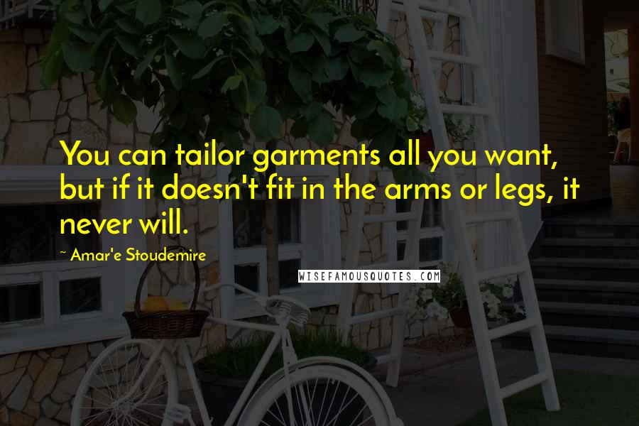 Amar'e Stoudemire Quotes: You can tailor garments all you want, but if it doesn't fit in the arms or legs, it never will.