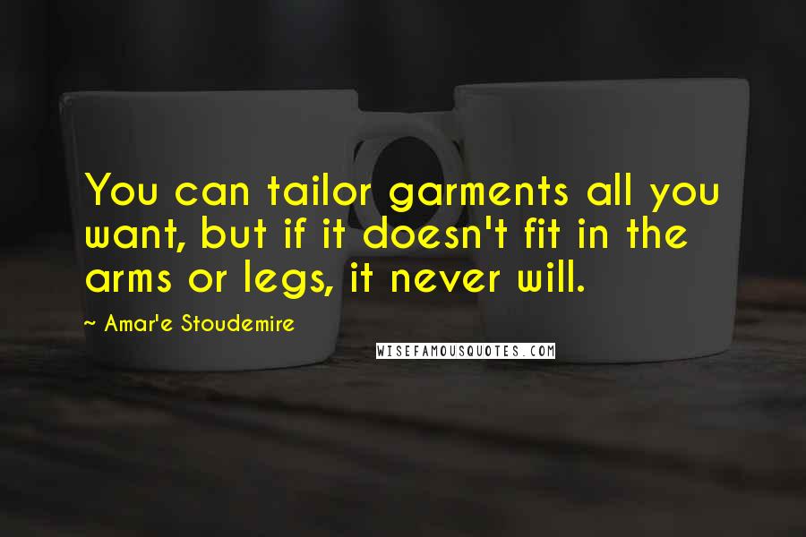 Amar'e Stoudemire Quotes: You can tailor garments all you want, but if it doesn't fit in the arms or legs, it never will.