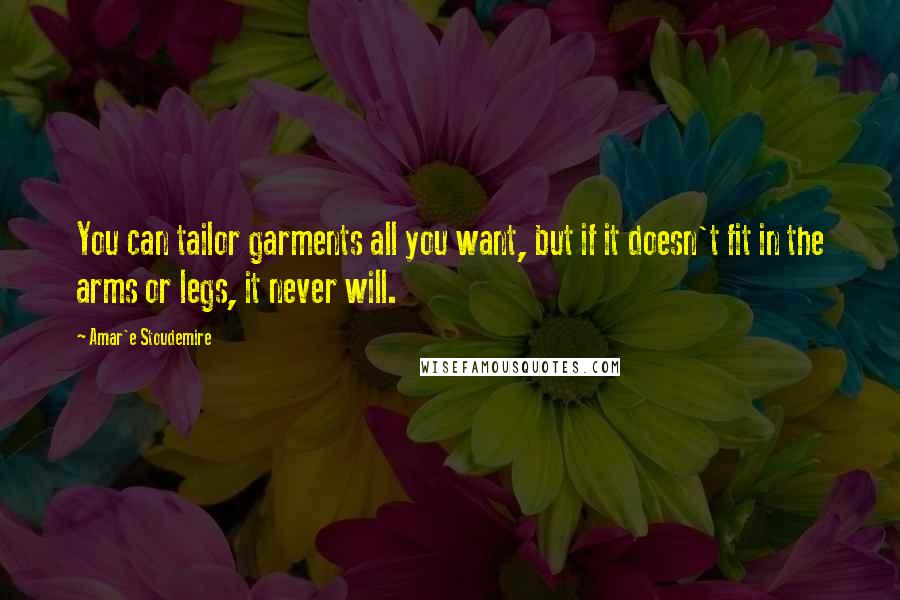 Amar'e Stoudemire Quotes: You can tailor garments all you want, but if it doesn't fit in the arms or legs, it never will.