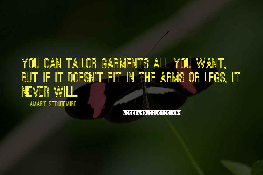 Amar'e Stoudemire Quotes: You can tailor garments all you want, but if it doesn't fit in the arms or legs, it never will.