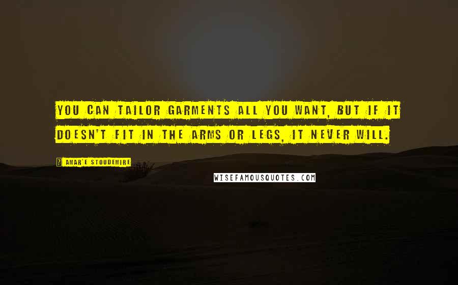 Amar'e Stoudemire Quotes: You can tailor garments all you want, but if it doesn't fit in the arms or legs, it never will.