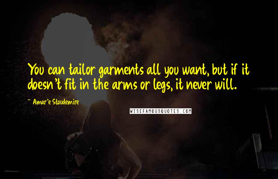 Amar'e Stoudemire Quotes: You can tailor garments all you want, but if it doesn't fit in the arms or legs, it never will.