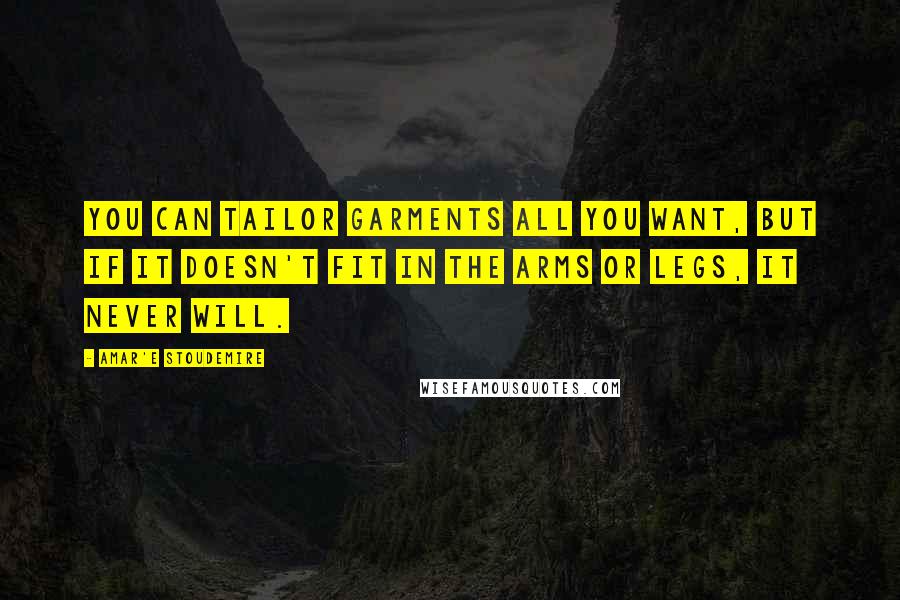Amar'e Stoudemire Quotes: You can tailor garments all you want, but if it doesn't fit in the arms or legs, it never will.