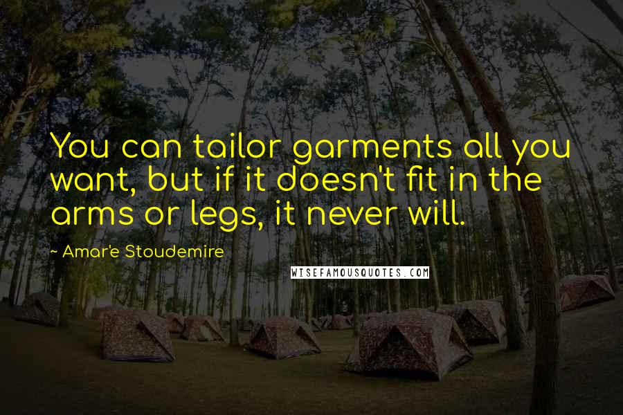 Amar'e Stoudemire Quotes: You can tailor garments all you want, but if it doesn't fit in the arms or legs, it never will.