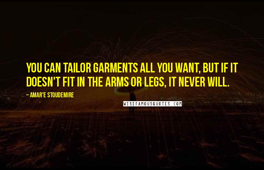 Amar'e Stoudemire Quotes: You can tailor garments all you want, but if it doesn't fit in the arms or legs, it never will.