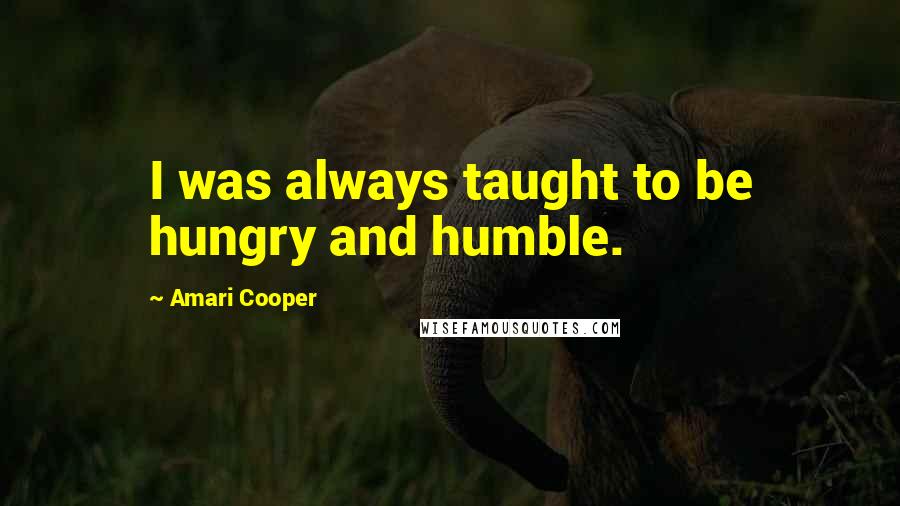 Amari Cooper Quotes: I was always taught to be hungry and humble.