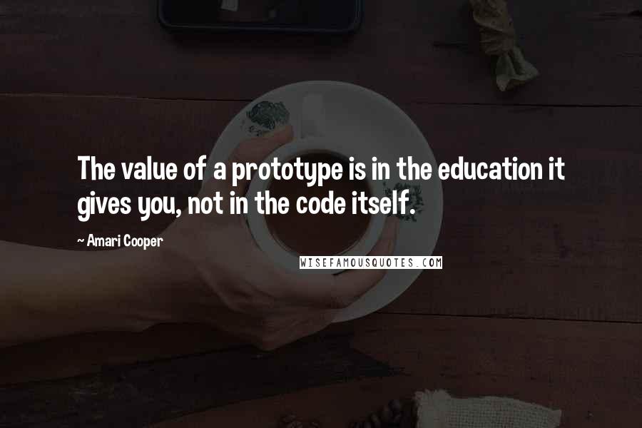 Amari Cooper Quotes: The value of a prototype is in the education it gives you, not in the code itself.