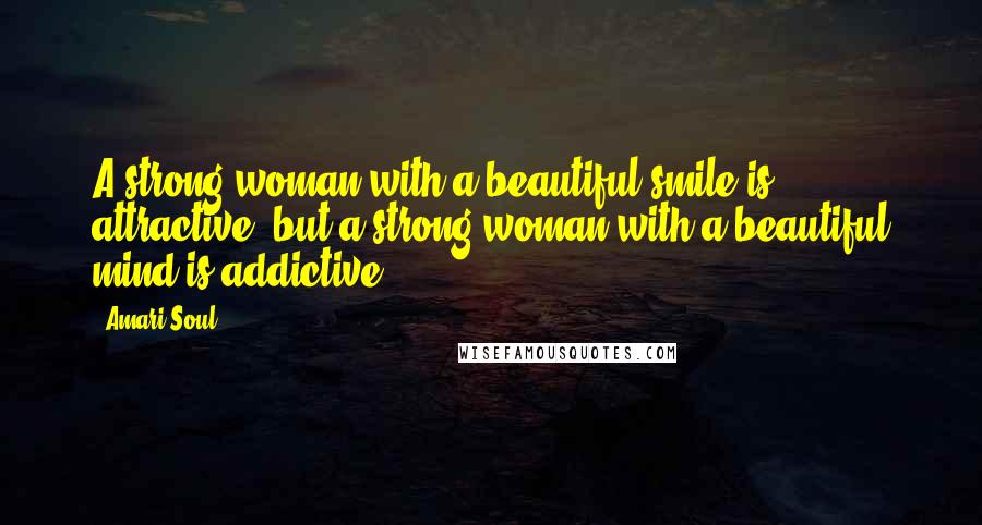 Amari Soul Quotes: A strong woman with a beautiful smile is attractive, but a strong woman with a beautiful mind is addictive.