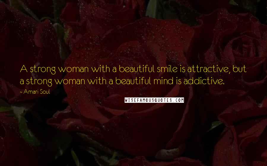 Amari Soul Quotes: A strong woman with a beautiful smile is attractive, but a strong woman with a beautiful mind is addictive.