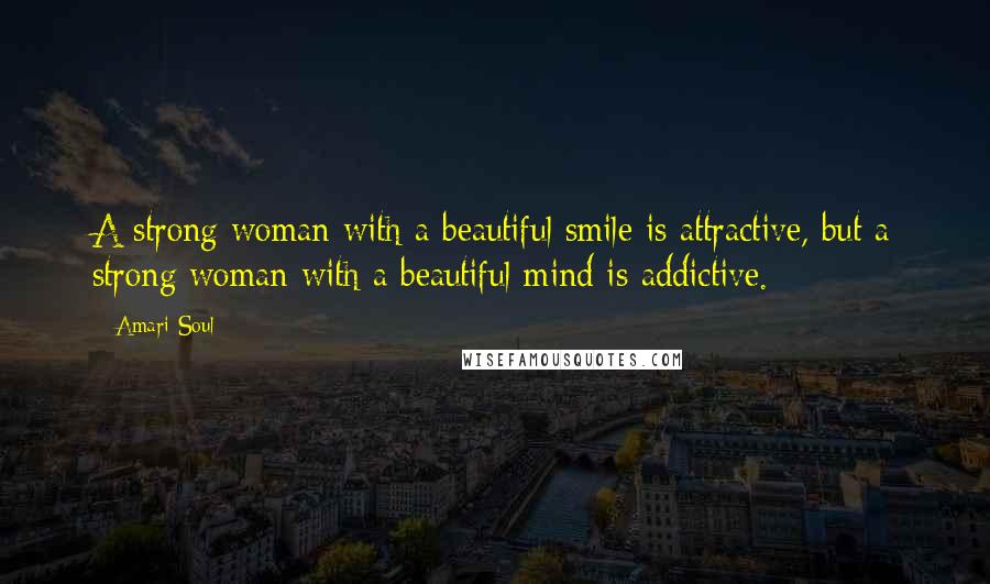 Amari Soul Quotes: A strong woman with a beautiful smile is attractive, but a strong woman with a beautiful mind is addictive.