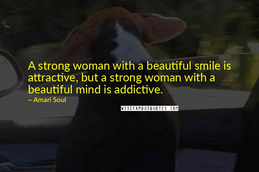 Amari Soul Quotes: A strong woman with a beautiful smile is attractive, but a strong woman with a beautiful mind is addictive.