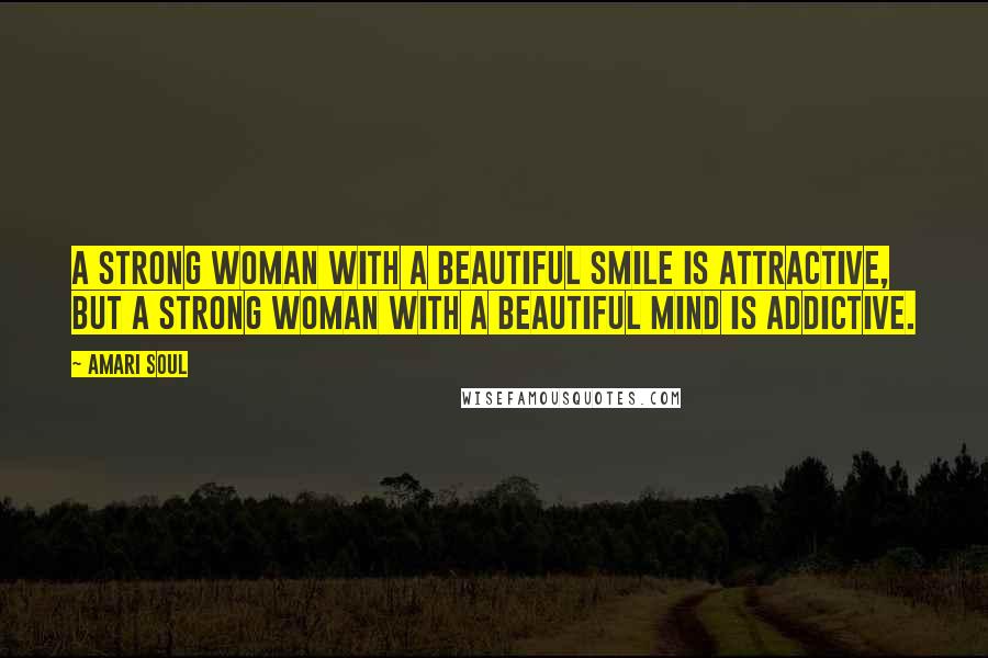 Amari Soul Quotes: A strong woman with a beautiful smile is attractive, but a strong woman with a beautiful mind is addictive.