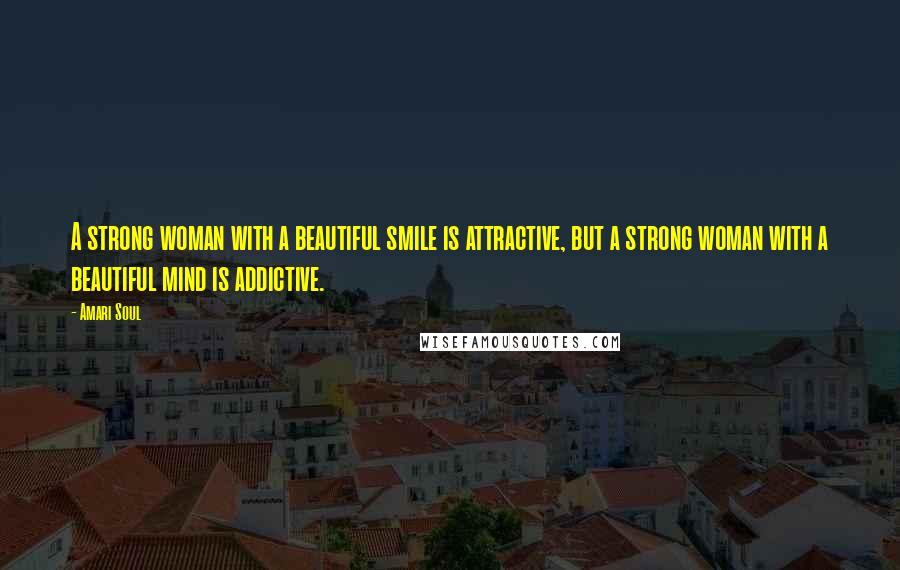 Amari Soul Quotes: A strong woman with a beautiful smile is attractive, but a strong woman with a beautiful mind is addictive.