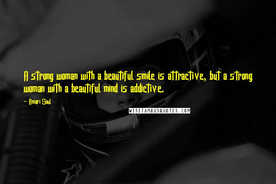 Amari Soul Quotes: A strong woman with a beautiful smile is attractive, but a strong woman with a beautiful mind is addictive.